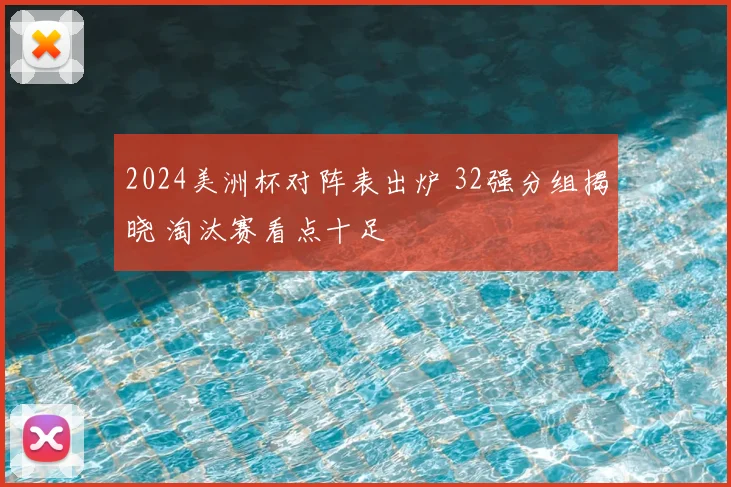 2024美洲杯对阵表出炉 32强分组揭晓 淘汰赛看点十足