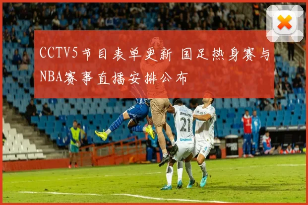 CCTV5节目表单更新 国足热身赛与NBA赛事直播安排公布