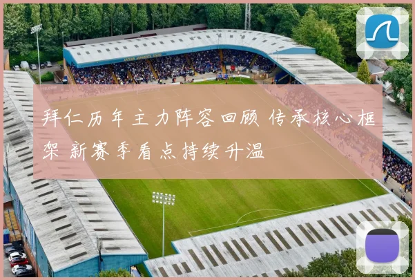 拜仁历年主力阵容回顾 传承核心框架 新赛季看点持续升温