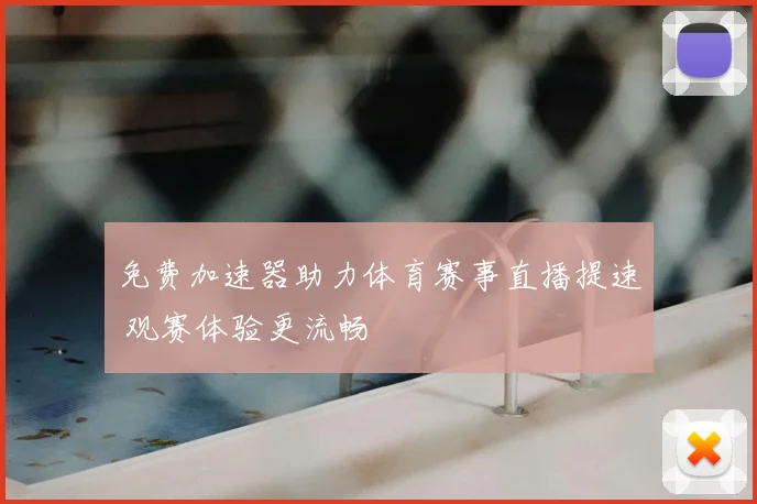 免费加速器助力体育赛事直播提速 观赛体验更流畅