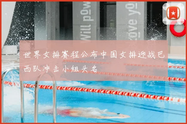 世界女排赛程公布中国女排迎战巴西队冲击小组头名