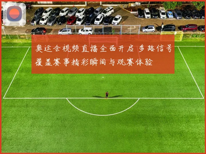 奥运会视频直播全面开启 多路信号覆盖赛事精彩瞬间与观赛体验