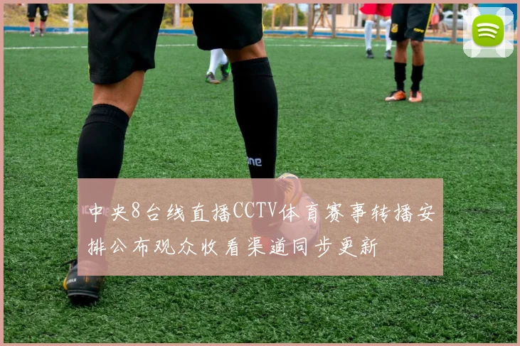 中央8台线直播CCTV体育赛事转播安排公布观众收看渠道同步更新